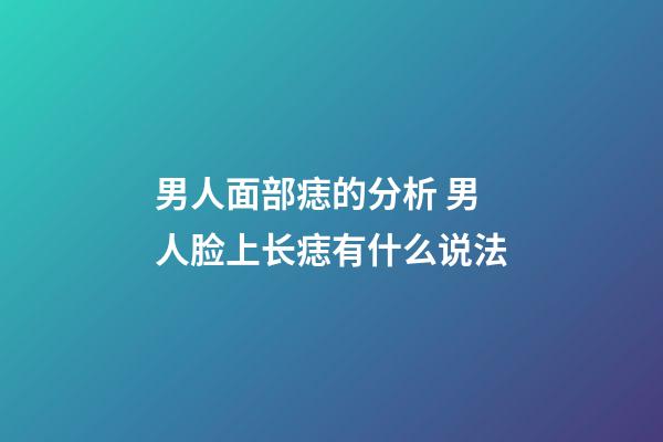 男人面部痣的分析 男人脸上长痣有什么说法